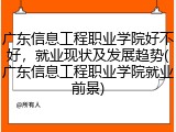 广东信息工程职业学院好不好，就业现状及发展趋势(广东信息工程职业学院就业前景)
