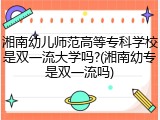 湘南幼儿师范高等专科学校是双一流大学吗?(湘南幼专是双一流吗)