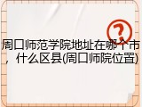 周口师范学院地址在哪个市，什么区县(周口师院位置)