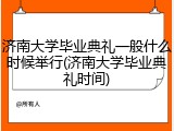 济南大学毕业典礼一般什么时候举行(济南大学毕业典礼时间)