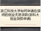 浙江科技大学如何申请在读间的创业无息贷款(浙科大创业贷款申请)