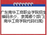 广东南华工商职业学院招生编码多少，隶属哪个部门(南华工商学院代码归属)