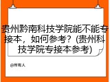 贵州黔南科技学院能不能专接本，如何参考？(贵州科技学院专接本参考)