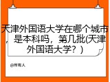 天津外国语大学在哪个城市，是本科吗，第几批(天津外国语大学？)