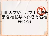 四川大学华西医学中心校长是谁,校长基本介绍(华西校长简介)