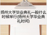 扬州大学毕业典礼一般什么时候举行(扬州大学毕业典礼时间)