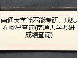 南通大学能不能考研，成绩在哪里查询(南通大学考研成绩查询)