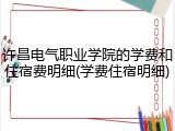 许昌电气职业学院的学费和住宿费明细(学费住宿明细)