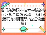 厦门东海职业技术学院的毕业证含金量怎么样，为什么(厦门东海职院毕业证含金量)