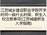 江苏城乡建设职业学院开学时间一般什么时候，新生入校注意事项(江苏城建新生入学指南)