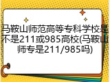 马鞍山师范高等专科学校是不是211或985高校(马鞍山师专是211/985吗)