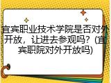 宜宾职业技术学院是否对外开放，让进去参观吗？(宜宾职院对外开放吗)