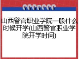 山西警官职业学院一般什么时候开学(山西警官职业学院开学时间)