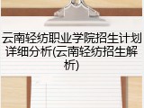 云南轻纺职业学院招生计划详细分析(云南轻纺招生解析)
