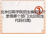 北京印刷学院招生编码多少，隶属哪个部门(北印招生代码归属)