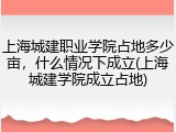 上海城建职业学院占地多少亩，什么情况下成立(上海城建学院成立占地)