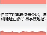 许昌学院地理位置介绍，详细地址在哪(许昌学院地址)
