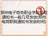 郑州电子商务职业学院录取通知书一般几号发放(郑州电商职院通知书发放时间)