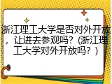 浙江理工大学是否对外开放，让进去参观吗？(浙江理工大学对外开放吗？)