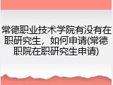 常德职业技术学院有没有在职研究生，如何申请(常德职院在职研究生申请)