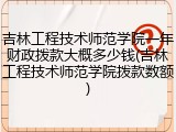 吉林工程技术师范学院一年财政拨款大概多少钱(吉林工程技术师范学院拨款数额)