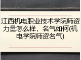 江西机电职业技术学院师资力量怎么样，名气如何(机电学院师资名气)