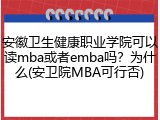 安徽卫生健康职业学院可以读mba或者emba吗？为什么(安卫院MBA可行否)