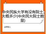 中央民族大学有没有院士，大概多少(中央民大院士数量)