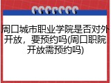 周口城市职业学院是否对外开放，要预约吗(周口职院开放需预约吗)