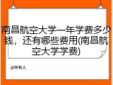 南昌航空大学一年学费多少钱，还有哪些费用(南昌航空大学学费)