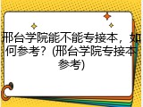 邢台学院能不能专接本，如何参考？(邢台学院专接本参考)