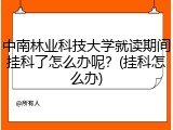 中南林业科技大学就读期间挂科了怎么办呢？(挂科怎么办)