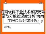 海南软件职业技术学院历年录取分数线深度分析(海南学院录取分数分析)