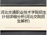 河北交通职业技术学院招生计划详细分析(河北交院招生解析)