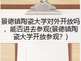 景德镇陶瓷大学对外开放吗，能否进去参观(景德镇陶瓷大学开放参观？)
