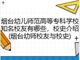 烟台幼儿师范高等专科学校知名校友有哪些，校史介绍(烟台幼师校友与校史)