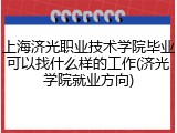 上海济光职业技术学院毕业可以找什么样的工作(济光学院就业方向)