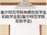 集宁师范学院有哪些奖学金和助学金呢(集宁师范学院奖助学金)