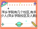 萍乡学院有几个校区,有多少人(萍乡学院校区及人数)