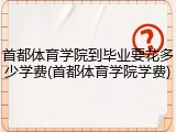 首都体育学院到毕业要花多少学费(首都体育学院学费)