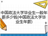 中国政法大学毕业生一般年薪多少钱(中国政法大学毕业生年薪)