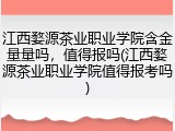 江西婺源茶业职业学院含金量量吗，值得报吗(江西婺源茶业职业学院值得报考吗)