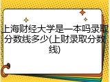 上海财经大学是一本吗录取分数线多少(上财录取分数线)