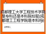 成都理工大学工程技术学院是专科还是本科院校呢(成都理工工程学院是本科吗)