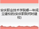 安庆职业技术学院哪一年成立建校的(安庆职院何时建校)