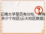 云南大学是否有分校，共有多少个校区(云大校区数量)