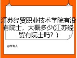 江苏经贸职业技术学院有没有院士，大概多少(江苏经贸有院士吗？)