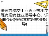 张家界航空工业职业技术学院有没有就业指导中心，详细介绍(张家界航院就业指导)