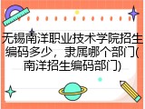 无锡南洋职业技术学院招生编码多少，隶属哪个部门(南洋招生编码部门)