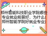 郑州智能科技职业学院哪些专业就业前景好，为什么(郑州智能学院好就业专业)